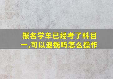 报名学车已经考了科目一,可以退钱吗怎么操作