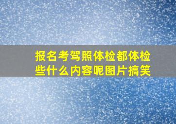 报名考驾照体检都体检些什么内容呢图片搞笑