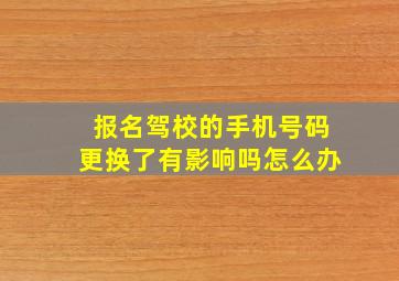 报名驾校的手机号码更换了有影响吗怎么办