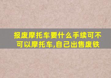 报废摩托车要什么手续可不可以摩托车,自己出售废铁