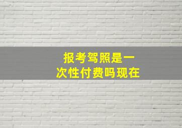 报考驾照是一次性付费吗现在