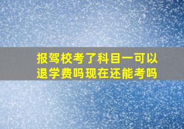 报驾校考了科目一可以退学费吗现在还能考吗