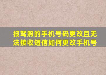 报驾照的手机号码更改且无法接收短信如何更改手机号