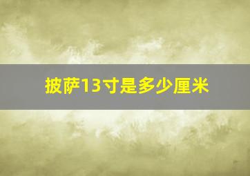 披萨13寸是多少厘米