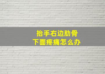 抬手右边肋骨下面疼痛怎么办