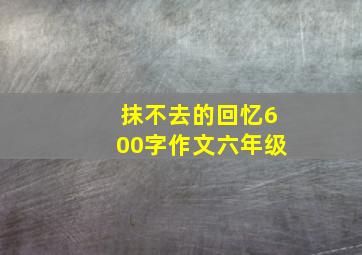 抹不去的回忆600字作文六年级