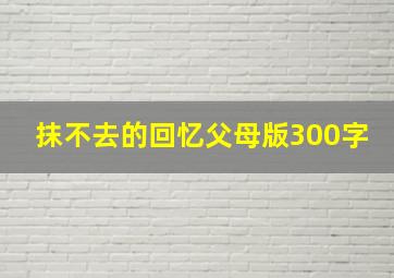 抹不去的回忆父母版300字