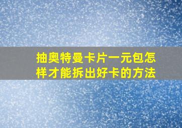 抽奥特曼卡片一元包怎样才能拆出好卡的方法