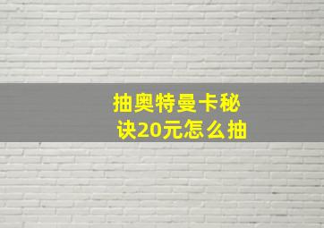 抽奥特曼卡秘诀20元怎么抽