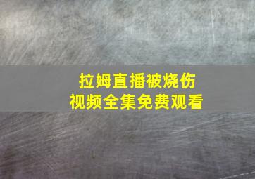 拉姆直播被烧伤视频全集免费观看