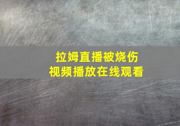 拉姆直播被烧伤视频播放在线观看