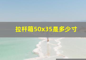 拉杆箱50x35是多少寸