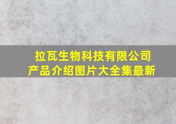 拉瓦生物科技有限公司产品介绍图片大全集最新