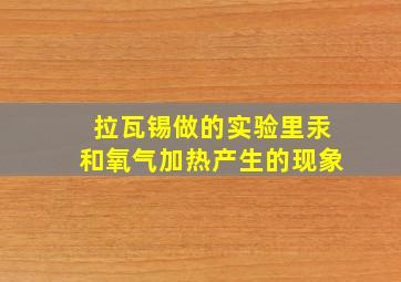 拉瓦锡做的实验里汞和氧气加热产生的现象