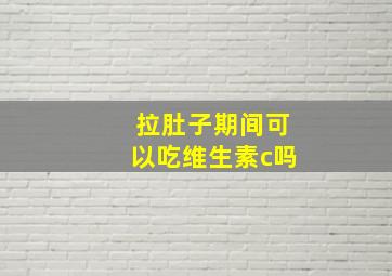 拉肚子期间可以吃维生素c吗