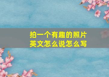 拍一个有趣的照片英文怎么说怎么写