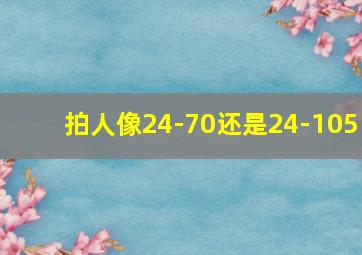 拍人像24-70还是24-105