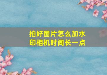 拍好图片怎么加水印相机时间长一点