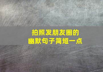 拍照发朋友圈的幽默句子简短一点