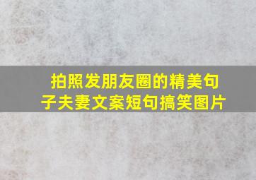 拍照发朋友圈的精美句子夫妻文案短句搞笑图片