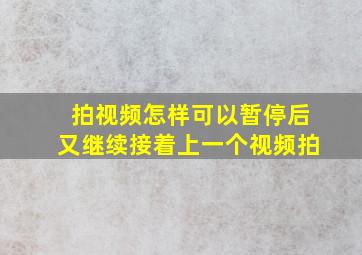 拍视频怎样可以暂停后又继续接着上一个视频拍