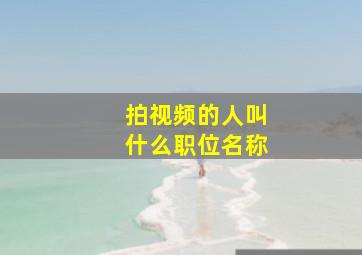 拍视频的人叫什么职位名称