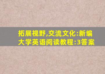 拓展视野,交流文化:新编大学英语阅读教程:3答案