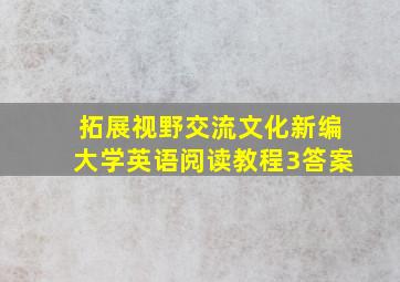 拓展视野交流文化新编大学英语阅读教程3答案