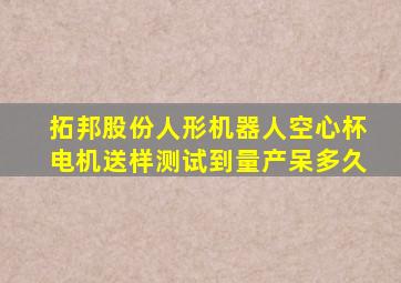 拓邦股份人形机器人空心杯电机送样测试到量产呆多久