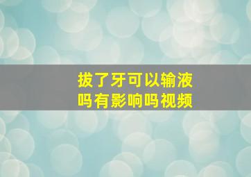 拔了牙可以输液吗有影响吗视频