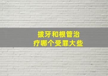 拔牙和根管治疗哪个受罪大些