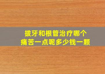 拔牙和根管治疗哪个痛苦一点呢多少钱一颗