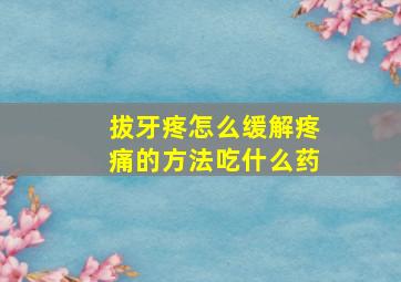 拔牙疼怎么缓解疼痛的方法吃什么药