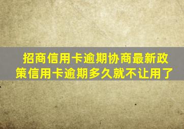 招商信用卡逾期协商最新政策信用卡逾期多久就不让用了