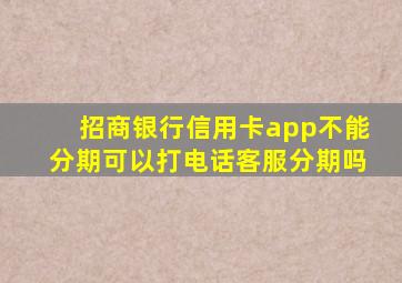 招商银行信用卡app不能分期可以打电话客服分期吗