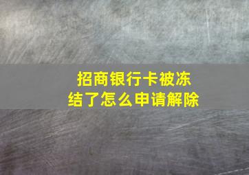 招商银行卡被冻结了怎么申请解除