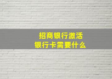 招商银行激活银行卡需要什么