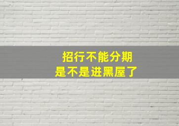 招行不能分期是不是进黑屋了