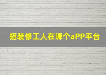 招装修工人在哪个aPP平台