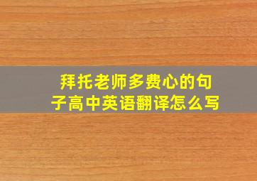 拜托老师多费心的句子高中英语翻译怎么写