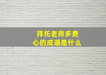 拜托老师多费心的成语是什么