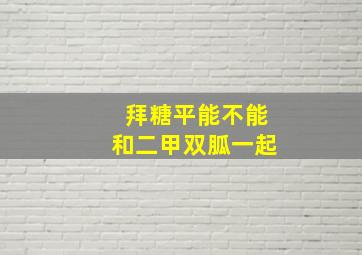 拜糖平能不能和二甲双胍一起