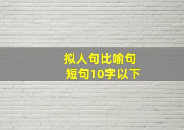 拟人句比喻句短句10字以下