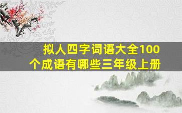 拟人四字词语大全100个成语有哪些三年级上册