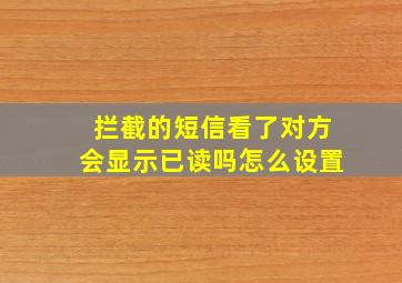 拦截的短信看了对方会显示已读吗怎么设置