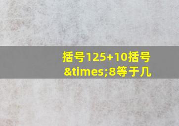 括号125+10括号×8等于几