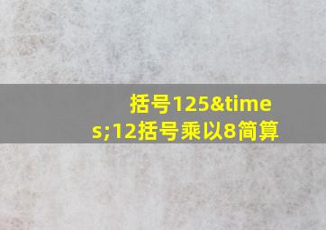 括号125×12括号乘以8简算