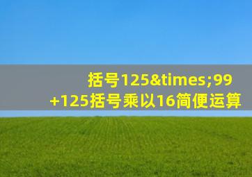 括号125×99+125括号乘以16简便运算