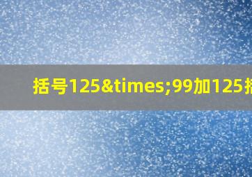 括号125×99加125括号