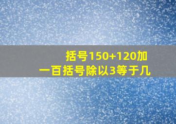 括号150+120加一百括号除以3等于几